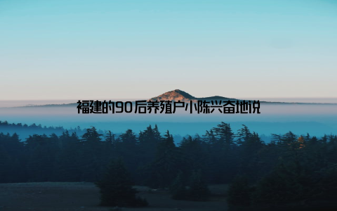 福建的90后养殖户小陈兴奋地说