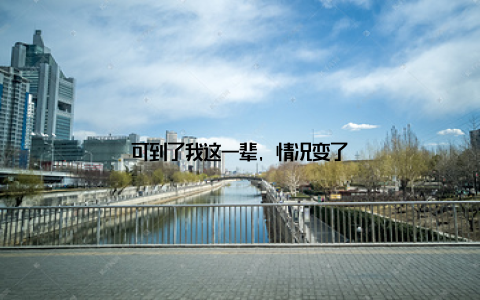 可到了我这一辈, 情况变了