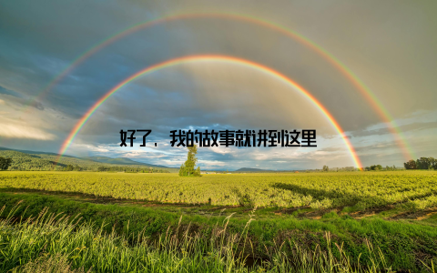 好了, 我的故事就讲到这里