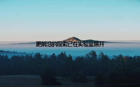 更前沿的探索已在实验室展开