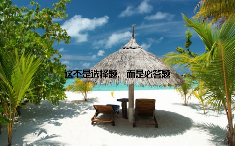 这不是选择题, 而是必答题