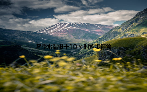 冬季水温低于10℃时逐步停食
