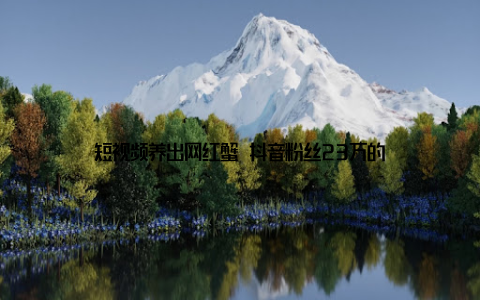 短视频养出网红蟹 抖音粉丝23万的