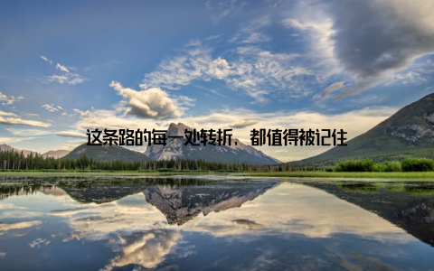 这条路的每一处转折, 都值得被记住