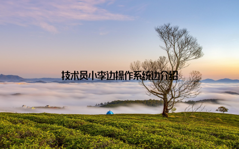 技术员小李边操作系统边介绍