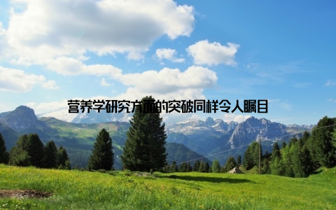 营养学研究方面的突破同样令人瞩目