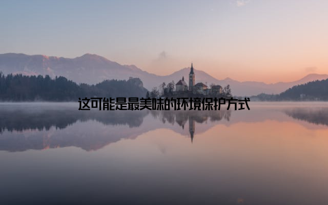 这可能是最美味的环境保护方式
