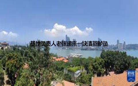 基地负责人老张递来一块清蒸鲈鱼