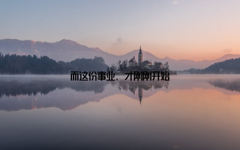而这份事业, 才刚刚开始