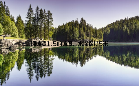 塘坡要1:5的坡度, 水深保持5米