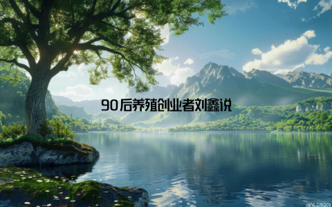 90后养殖创业者刘鑫说