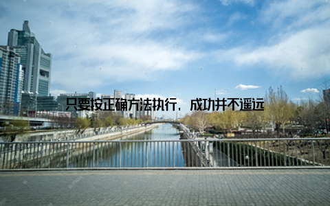只要按正确方法执行, 成功并不遥远