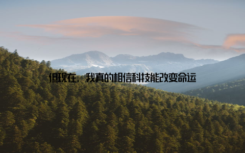 但现在, 我真的相信科技能改变命运