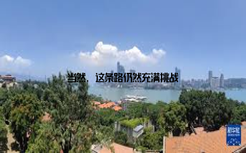 当然, 这条路仍然充满挑战