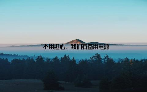 “不用担心, 我们有备用电源