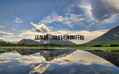 这条路, 我们才刚刚开始