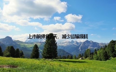 上市前停食2天, 减少运输损耗