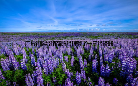 广东饲料经销商陈经理算了一笔经济账