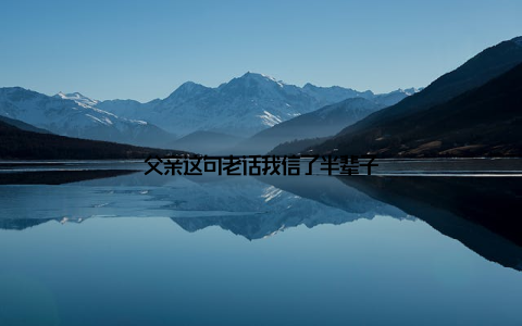 父亲这句老话我信了半辈子