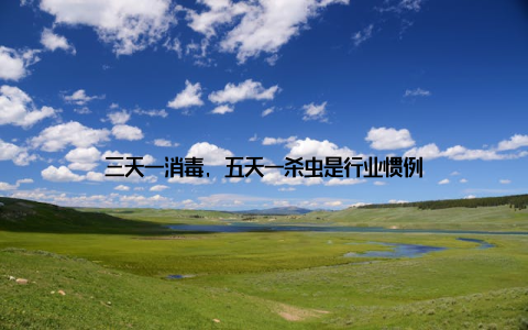 三天一消毒, 五天一杀虫是行业惯例